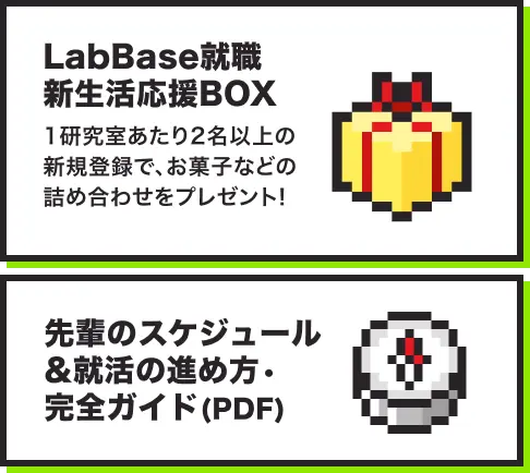 LabBase就職 新生活応援BOX 1研究室あたり2名以上の新規登録で、お菓子などの詰め合わせをプレゼント!先輩のスケジュール&就活の進め方・完全ガイド(PDF)。