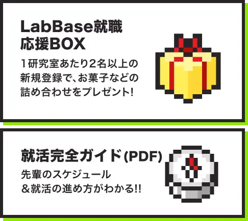 LabBase就職 応援BOX 1研究室あたり2名以上の新規登録で、お菓子などの詰め合わせをプレゼント! 完全就活ガイド(PDF)、先輩のスケジュール＆就活の進め方がわかる!!